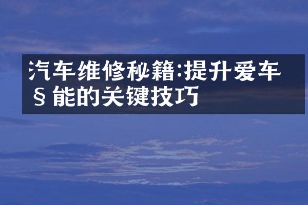 汽车维修秘籍:提升爱车性能的关键技巧