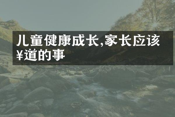 儿童健康成长,家长应该知道的事