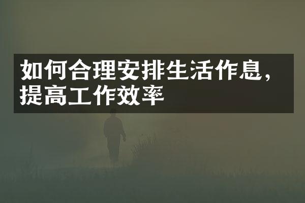 如何合理安排生活作息，提高工作效率