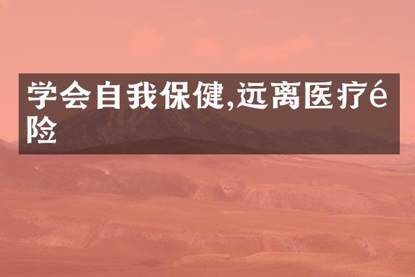 学会自我保健,远离医疗风险