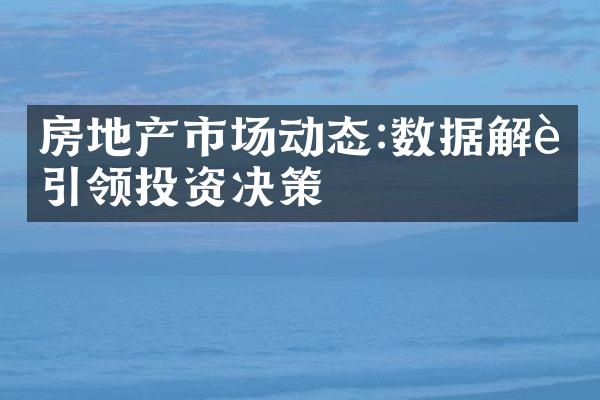 房地产市场动态:数据解读引领投资决策