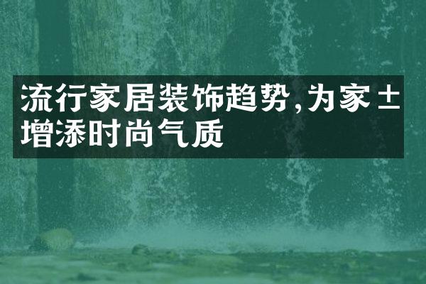 流行家居装饰趋势,为家居增添时尚气质