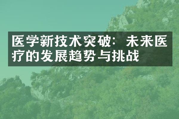 医学新技术突破：未来医疗的发展趋势与挑战