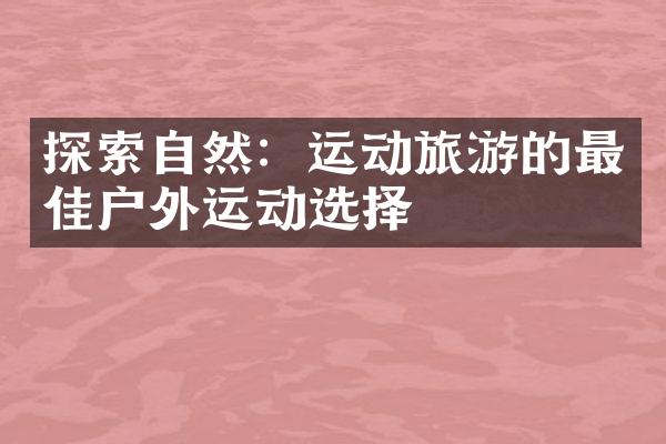 探索自然：运动旅游的最佳户外运动选择