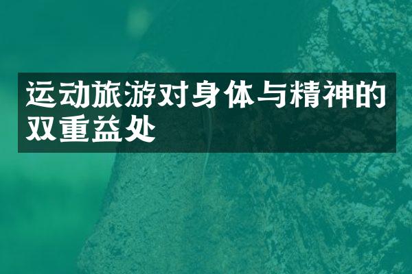 运动旅游对身体与精神的双重益处