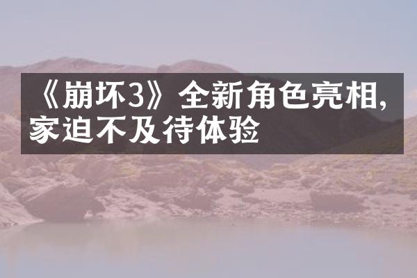 《崩坏3》全新角色亮相,玩家迫不及待体验