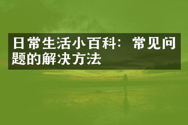 日常生活小百科：常见问题的解决方法