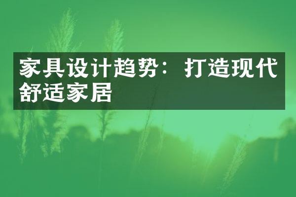 家具设计趋势：打造现代舒适家居