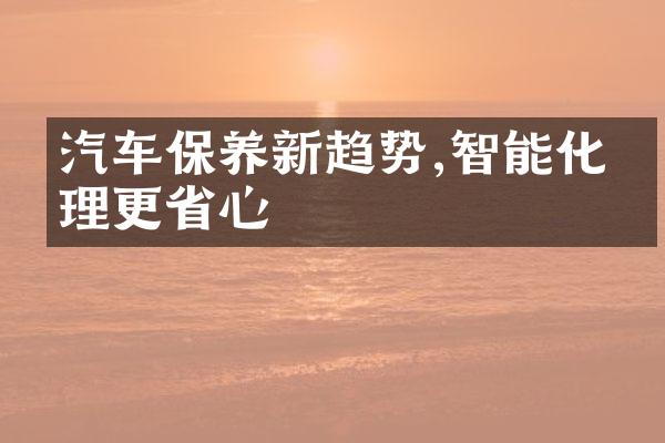 汽车保养新趋势,智能化管理更省心