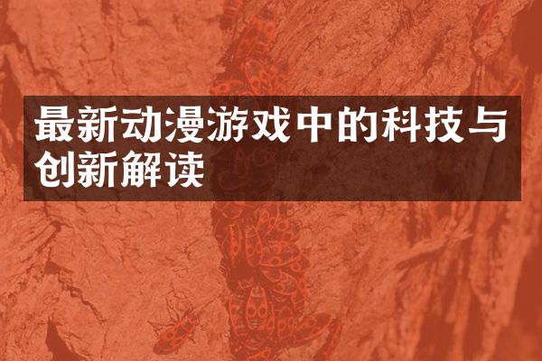 最新动漫游戏中的科技与创新解读