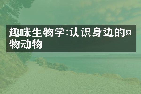 趣味生物学:认识身边的植物动物