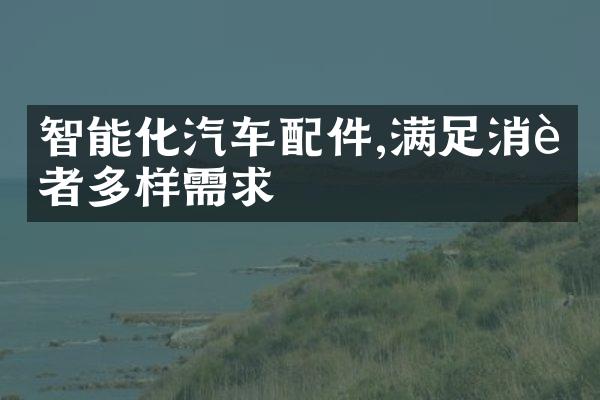 智能化汽车配件,满足消费者多样需求