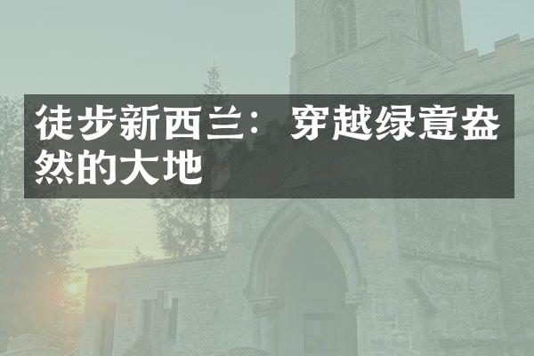 徒步新西兰：穿越绿意盎然的大地