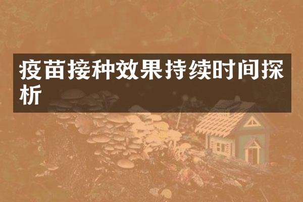 疫苗接种效果持续时间探析