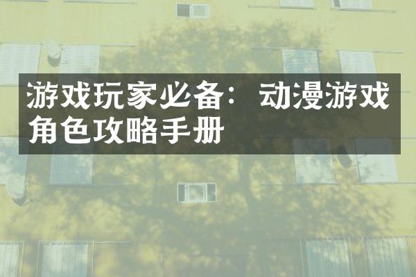 游戏玩家必备：动漫游戏角色攻略手册
