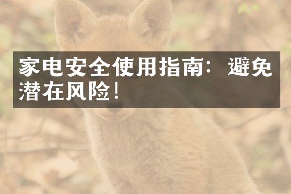 家电安全使用指南：避免潜在风险！