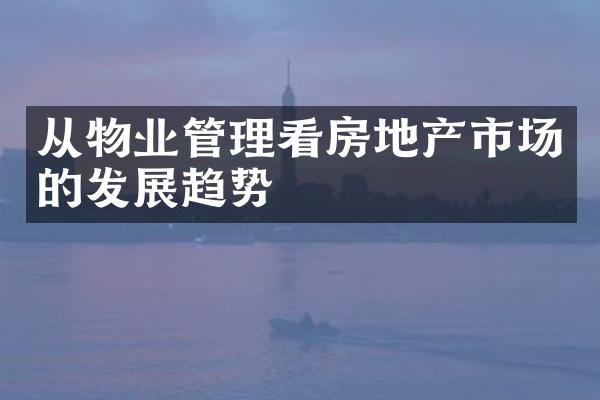 从物业管理看房地产市场的发展趋势
