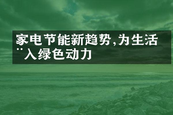 家电节能新趋势,为生活注入绿色动力