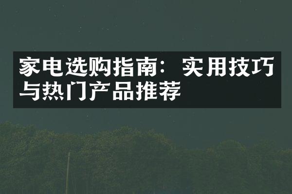 家电选购指南：实用技巧与热门产品推荐