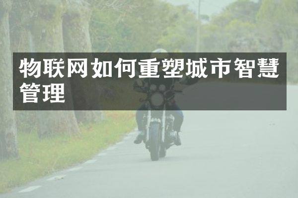 物联网如何重塑城市智慧管理