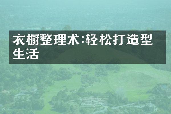 衣橱整理术:轻松打造型格生活