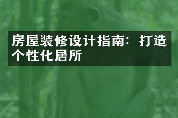 房屋装修设计指南：打造个性化居所