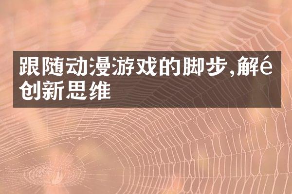 跟随动漫游戏的脚步,解锁创新思维