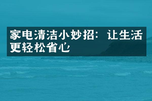 家电清洁小妙招：让生活更轻松省心