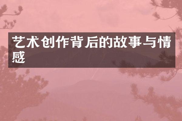 艺术创作背后的故事与情感