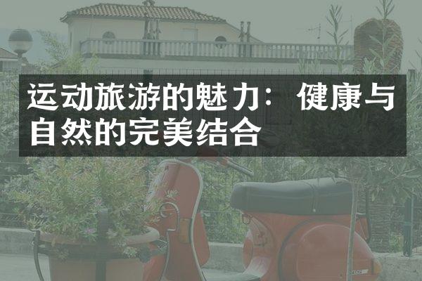 运动旅游的魅力：健康与自然的完美结合