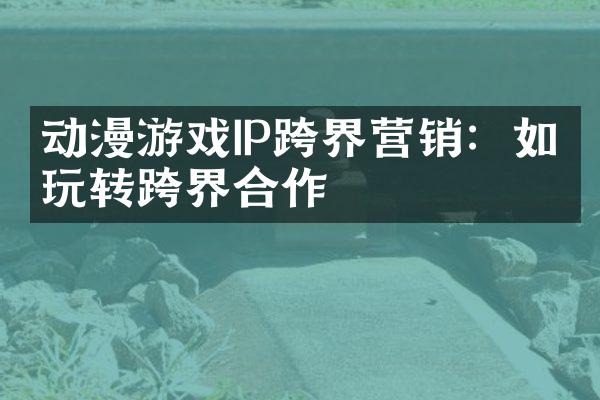动漫游戏IP跨界营销：如何玩转跨界合作
