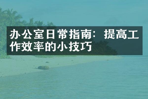 办公室日常指南：提高工作效率的小技巧