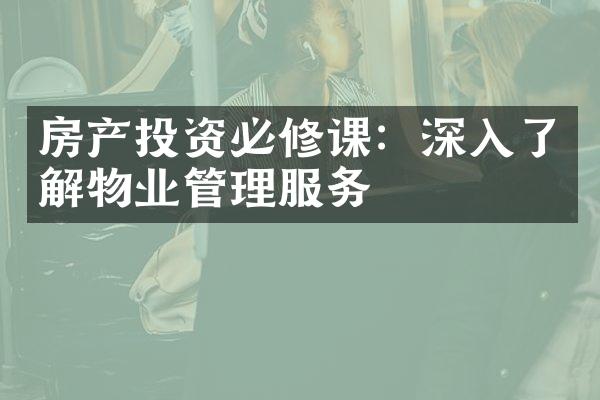 房产投资必修课：深入了解物业管理服务