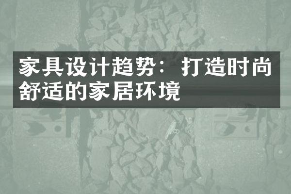 家具设计趋势：打造时尚舒适的家居环境