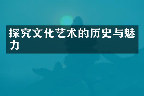 探究文化艺术的历史与魅力