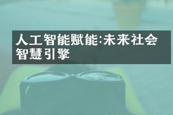 人工智能赋能:未来社会的智慧引擎