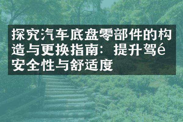 探究汽车底盘零部件的构造与更换指南：提升驾驶安全性与舒适度