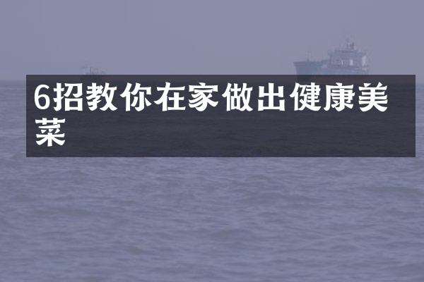 6招教你在家做出健康美味菜