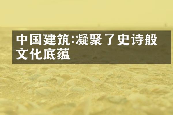 中国建筑:凝聚了史诗般的文化底蕴