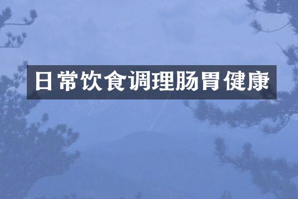 日常饮食调理肠胃健康