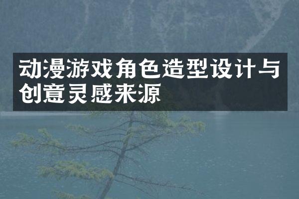 动漫游戏角色造型设计与创意灵感来源
