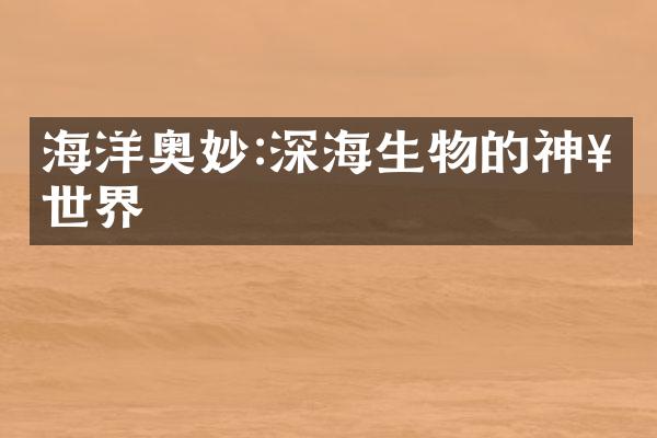 海洋奥妙:深海生物的神奇世界