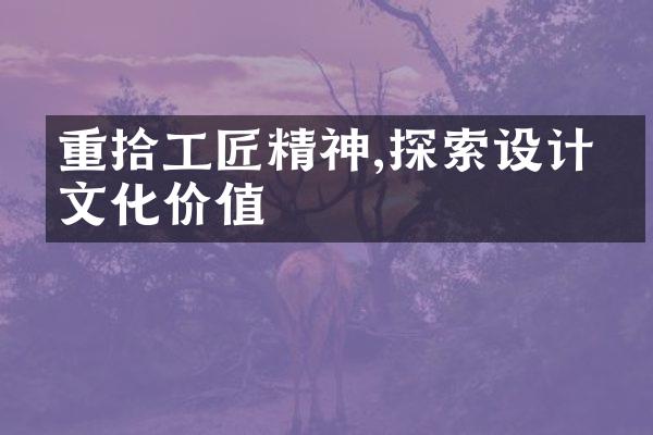 重拾工匠精神,探索设计的文化价值