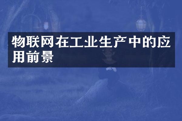 物联网在工业生产中的应用前景