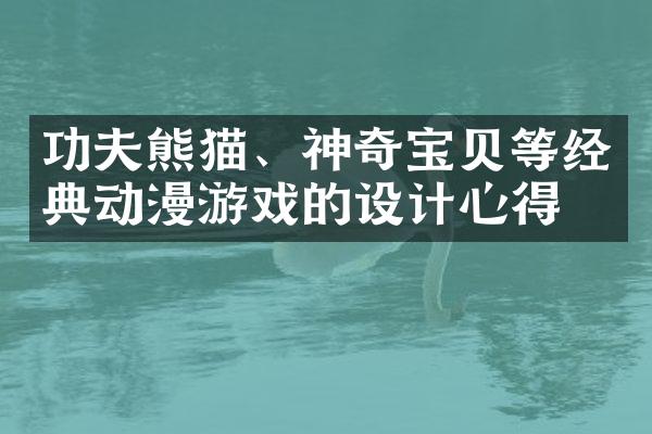 功夫熊猫、神奇宝贝等经典动漫游戏的设计心得
