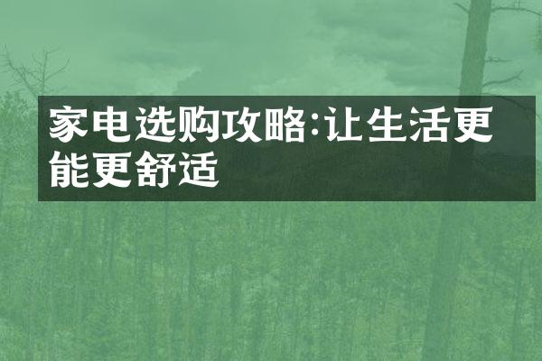 家电选购攻略:让生活更智能更舒适