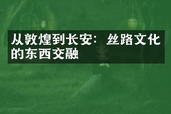 从敦煌到长安：丝路文化的东西交融