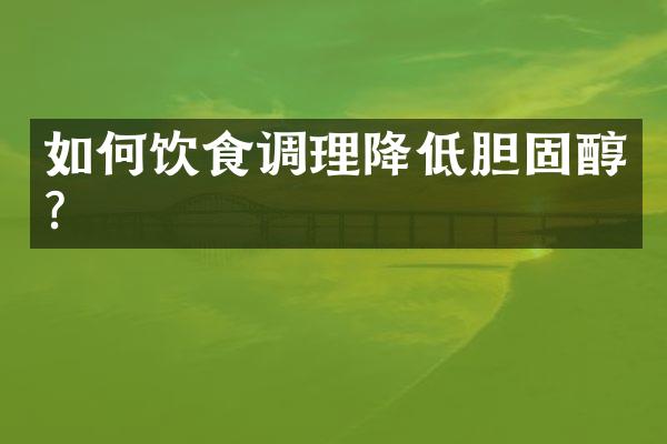 如何饮食调理降低胆固醇？