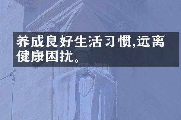 养成良好生活习惯,远离亚健康困扰。