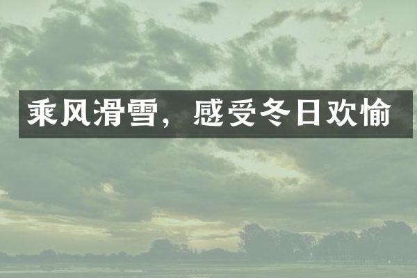 乘风滑雪，感受冬日欢愉